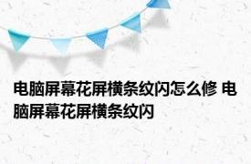 电脑屏幕花屏横条纹闪怎么修 电脑屏幕花屏横条纹闪 
