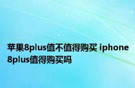 苹果8plus值不值得购买 iphone8plus值得购买吗 