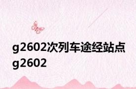 g2602次列车途经站点 g2602 