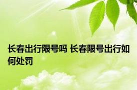 长春出行限号吗 长春限号出行如何处罚