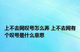 上不去网叹号怎么弄 上不去网有个叹号是什么意思
