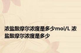 浓盐酸摩尔浓度是多少mol/L 浓盐酸摩尔浓度是多少