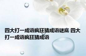 四大打一成语疯狂猜成语谜底 四大打一成语疯狂猜成语 