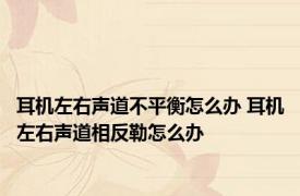 耳机左右声道不平衡怎么办 耳机左右声道相反勒怎么办
