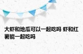 大虾和地瓜可以一起吃吗 虾和红薯能一起吃吗 