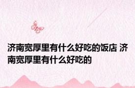 济南宽厚里有什么好吃的饭店 济南宽厚里有什么好吃的