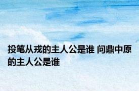 投笔从戎的主人公是谁 问鼎中原的主人公是谁