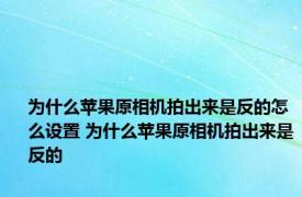 为什么苹果原相机拍出来是反的怎么设置 为什么苹果原相机拍出来是反的