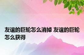 友谊的巨轮怎么消掉 友谊的巨轮怎么获得
