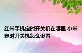 红米手机定时开关机在哪里 小米定时开关机怎么设置