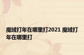 魔域打年在哪里打2021 魔域打年在哪里打 
