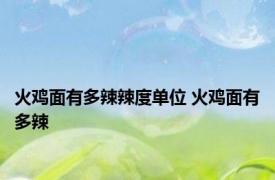 火鸡面有多辣辣度单位 火鸡面有多辣 