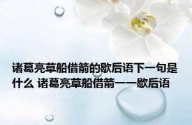 诸葛亮草船借箭的歇后语下一句是什么 诸葛亮草船借箭一一歇后语
