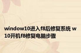 window10进入f8后修复系统 w10开机f8修复电脑步骤