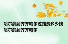 哈尔滨到齐齐哈尔过路费多少钱 哈尔滨到齐齐哈尔 