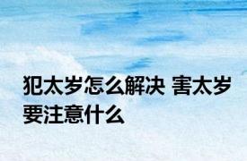 犯太岁怎么解决 害太岁要注意什么