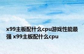 x99主板配什么cpu游戏性能最强 x99主板配什么cpu