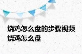 烧鸡怎么盘的步骤视频 烧鸡怎么盘