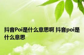 抖音Poi是什么意思啊 抖音poi是什么意思