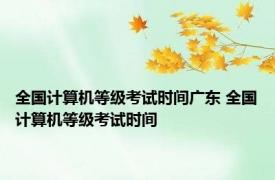 全国计算机等级考试时间广东 全国计算机等级考试时间 