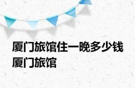 厦门旅馆住一晚多少钱 厦门旅馆 