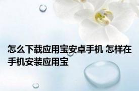 怎么下载应用宝安卓手机 怎样在手机安装应用宝