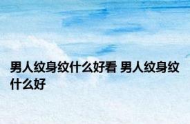 男人纹身纹什么好看 男人纹身纹什么好 