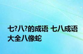 七?八?的成语 七八成语大全八像蛇
