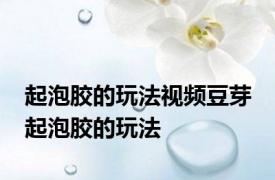 起泡胶的玩法视频豆芽 起泡胶的玩法