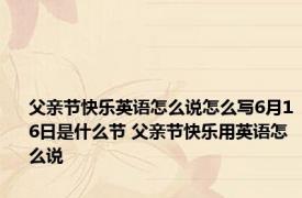 父亲节快乐英语怎么说怎么写6月16日是什么节 父亲节快乐用英语怎么说