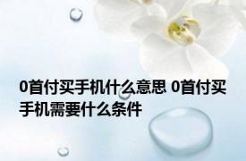 0首付买手机什么意思 0首付买手机需要什么条件