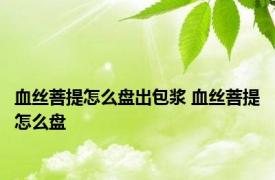 血丝菩提怎么盘出包浆 血丝菩提怎么盘