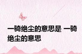 一骑绝尘的意思是 一骑绝尘的意思