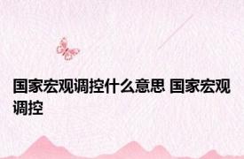 国家宏观调控什么意思 国家宏观调控 