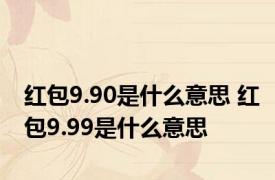 红包9.90是什么意思 红包9.99是什么意思