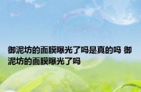 御泥坊的面膜曝光了吗是真的吗 御泥坊的面膜曝光了吗 