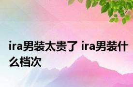 ira男装太贵了 ira男装什么档次 