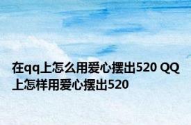 在qq上怎么用爱心摆出520 QQ上怎样用爱心摆出520