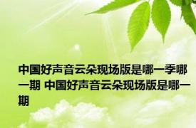 中国好声音云朵现场版是哪一季哪一期 中国好声音云朵现场版是哪一期