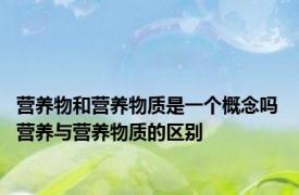 营养物和营养物质是一个概念吗 营养与营养物质的区别