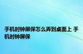 手机时钟屏保怎么弄到桌面上 手机时钟屏保 