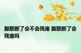 脚筋断了会不会残废 脚筋断了会残废吗 