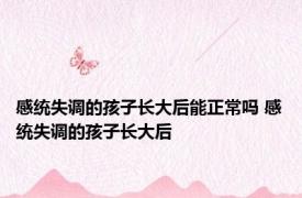 感统失调的孩子长大后能正常吗 感统失调的孩子长大后 