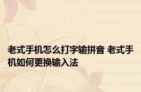 老式手机怎么打字输拼音 老式手机如何更换输入法