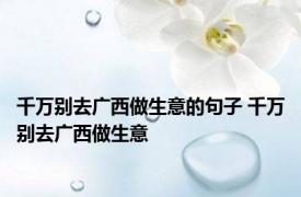 千万别去广西做生意的句子 千万别去广西做生意 