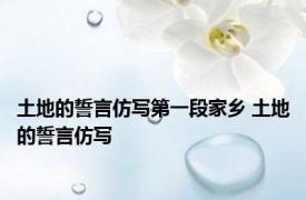 土地的誓言仿写第一段家乡 土地的誓言仿写 