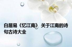 白居易《忆江南》 关于江南的诗句古诗大全