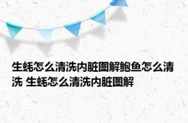 生蚝怎么清洗内脏图解鲍鱼怎么清洗 生蚝怎么清洗内脏图解 