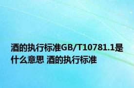 酒的执行标准GB/T10781.1是什么意思 酒的执行标准