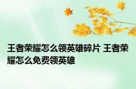 王者荣耀怎么领英雄碎片 王者荣耀怎么免费领英雄